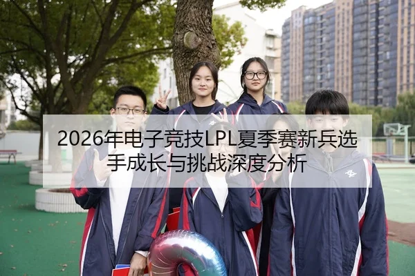 2026年电子竞技LPL夏季赛新兵选手成长与挑战深度分析
