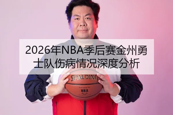 2026年NBA季后赛金州勇士队伤病情况深度分析