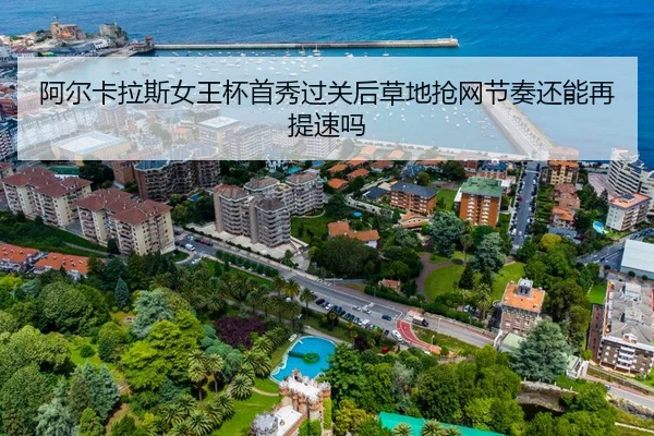 阿尔卡拉斯女王杯首秀过关后草地抢网节奏还能再提速吗（HTH Sports）