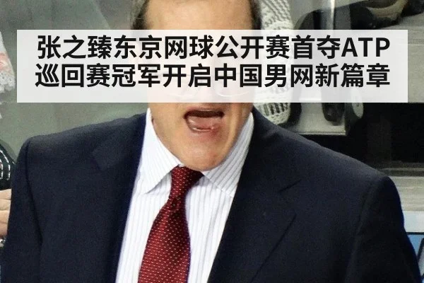 张之臻东京网球公开赛首夺ATP巡回赛冠军开启中国男网新篇章