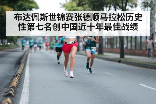 布达佩斯世锦赛张德顺马拉松历史性第七名创中国近十年最佳战绩