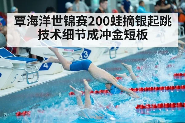 覃海洋世锦赛200蛙摘银起跳技术细节成冲金短板