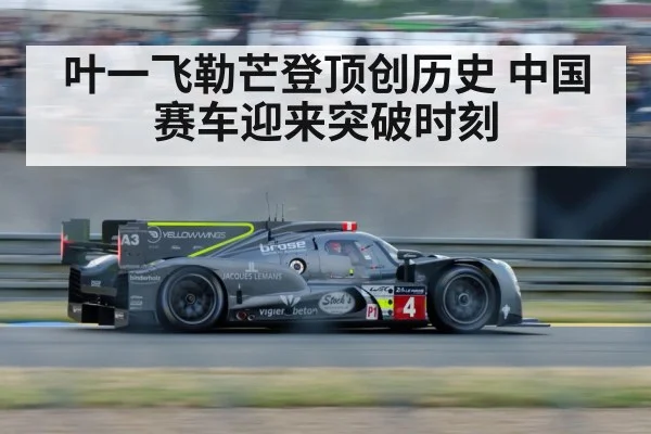 叶一飞勒芒登顶创历史 中国赛车迎来突破时刻