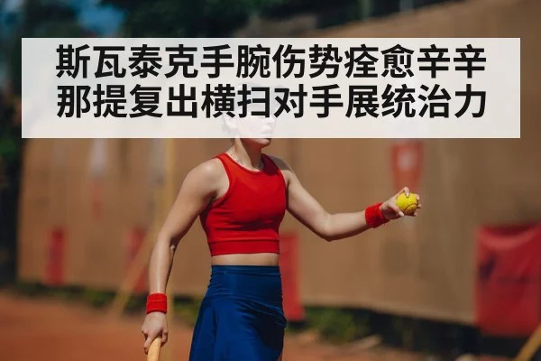 斯瓦泰克手腕伤势痊愈辛辛那提复出横扫对手展统治力